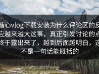 糖心vlog下载安装为什么评论区的反应越来越大这事，真正引发讨论的点终于露出来了，越到后面越明白，这不是一句话能概括的