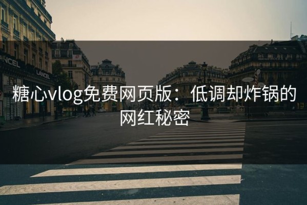 糖心vlog免费网页版：低调却炸锅的网红秘密