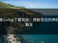 糖心vlog下载安装：揭秘背后的神经触发