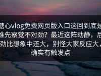 糖心vlog免费网页版入口这回到底是谁先察觉不对劲？最近这阵动静，后劲比想象中还大，别怪大家反应大，确实有触发点