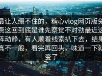 最让人绷不住的，糖心vlog网页版免费这回到底是谁先察觉不对劲最近这阵动静，有人顺着线索扒下去，结果真不一般，看完再回头，味道一下就变了