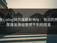 糖心vlog网页版最新地址：背后的热度爆发源自意想不到的惊喜