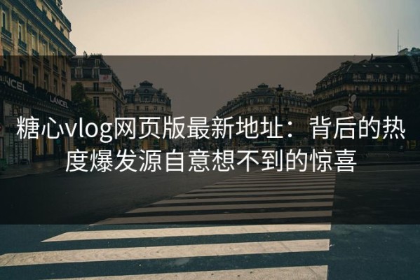 糖心vlog网页版最新地址：背后的热度爆发源自意想不到的惊喜