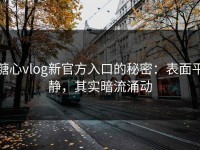 糖心vlog新官方入口的秘密：表面平静，其实暗流涌动
