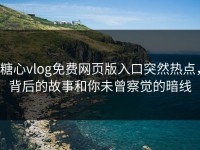 糖心vlog免费网页版入口突然热点，背后的故事和你未曾察觉的暗线