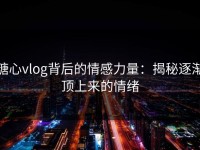 糖心vlog背后的情感力量：揭秘逐渐顶上来的情绪