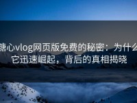 糖心vlog网页版免费的秘密：为什么它迅速崛起，背后的真相揭晓