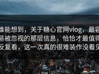 谁能想到，关于糖心官网vlog，最容易被忽视的那层信息，恰恰才最值得反复看，这一次真的很难装作没看见