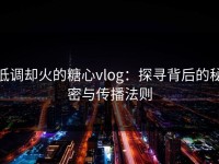低调却火的糖心vlog：探寻背后的秘密与传播法则
