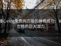 糖心vlog免费网页版的神奇成功：被忽略的巨大潜力