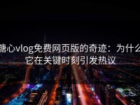 糖心vlog免费网页版的奇迹：为什么它在关键时刻引发热议