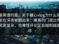 最离谱的是，关于糖心vlog为什么总能在深夜被翻出来：藏着的门道比传闻更复杂，也难怪评论区会越刷越激动
