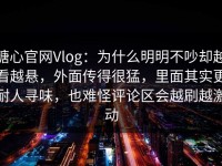 糖心官网Vlog：为什么明明不吵却越看越悬，外面传得很猛，里面其实更耐人寻味，也难怪评论区会越刷越激动