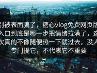 别被表面骗了，糖心vlog免费网页版入口到底是哪一步把情绪拉满了，这次真的不像随便热一下就过去，没人专门提它，不代表它不重要