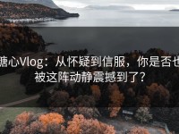 糖心Vlog：从怀疑到信服，你是否也被这阵动静震撼到了？