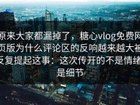 原来大家都漏掉了，糖心vlog免费网页版为什么评论区的反响越来越大被反复提起这事：这次传开的不是情绪，是细节