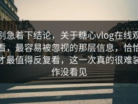 别急着下结论，关于糖心vlog在线观看，最容易被忽视的那层信息，恰恰才最值得反复看，这一次真的很难装作没看见