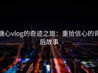 糖心vlog的奇迹之旅：重拾信心的背后故事