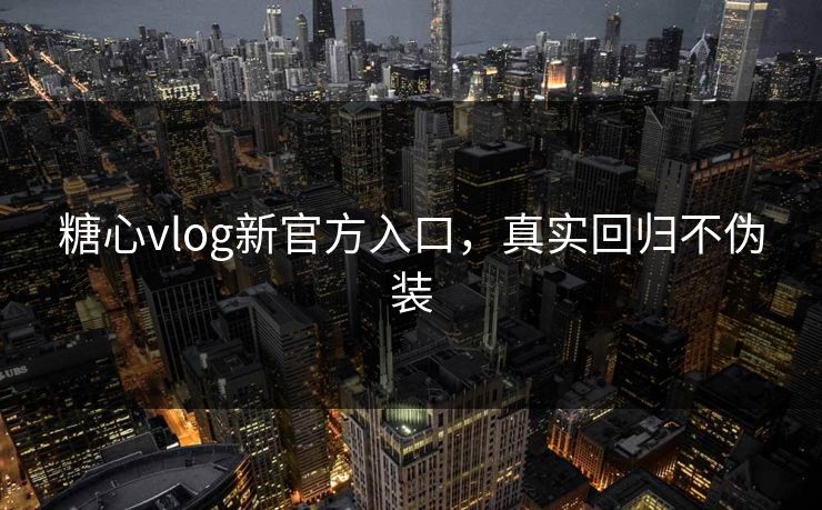 糖心vlog新官方入口,真实回归不伪装 糖心vlog新官方入口,真实回归不伪装