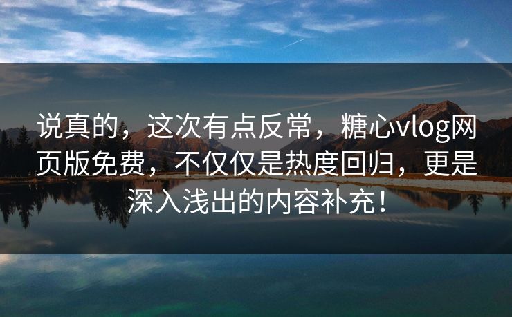 说真的,这次有点反常,糖心vlog网页版免费,不仅仅是热度回归,更是深入浅出的内容补充! 说真的,这次有点反常,糖心vlog网页版免费,不仅仅是热度回归,更是深入浅出的内容补充!