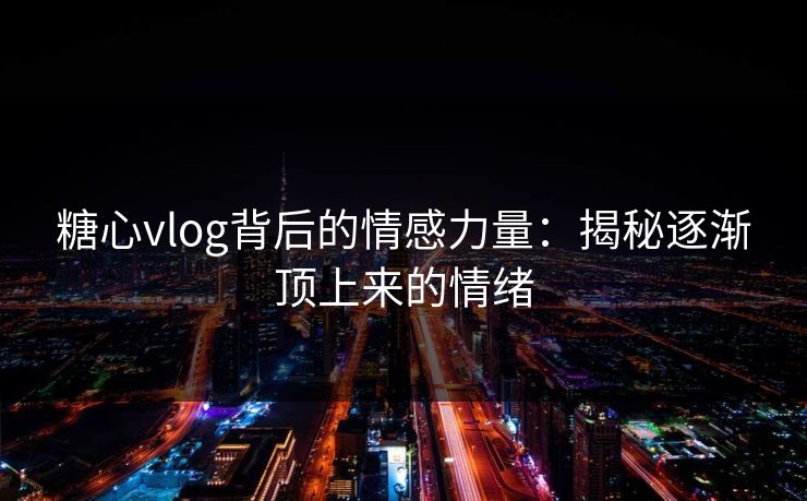 糖心vlog背后的情感力量：揭秘逐渐顶上来的情绪