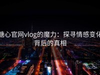 糖心官网vlog的魔力：探寻情感变化背后的真相