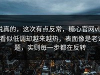 说真的，这次有点反常，糖心官网vlog看似低调却越来越热，表面像是老话题，实则每一步都在反转