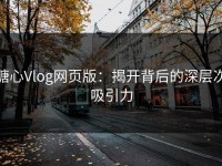 糖心Vlog网页版：揭开背后的深层次吸引力