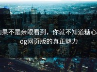 如果不是亲眼看到，你就不知道糖心vlog网页版的真正魅力