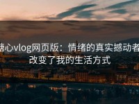 糖心vlog网页版：情绪的真实撼动者，改变了我的生活方式