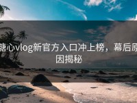 糖心vlog新官方入口冲上榜，幕后原因揭秘