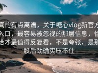 真的有点离谱，关于糖心vlog新官方入口，最容易被忽视的那层信息，恰恰才最值得反复看，不是夸张，是那股后劲确实压不住
