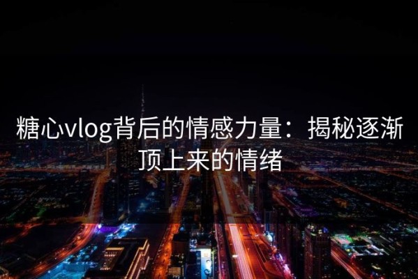糖心vlog背后的情感力量：揭秘逐渐顶上来的情绪