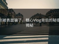 别被表面骗了，糖心Vlog背后的秘密揭秘