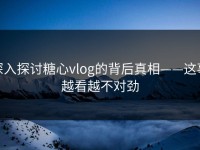 深入探讨糖心vlog的背后真相——这事越看越不对劲