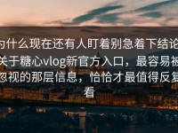 为什么现在还有人盯着别急着下结论，关于糖心vlog新官方入口，最容易被忽视的那层信息，恰恰才最值得反复看