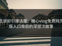 低调却引爆话题：糖心vlog免费网页版入口背后的深层次故事