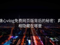 糖心vlog免费网页版背后的秘密：真相隐藏在哪里