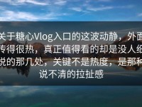 关于糖心Vlog入口的这波动静，外面传得很热，真正值得看的却是没人细说的那几处，关键不是热度，是那种说不清的拉扯感