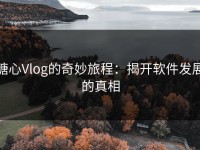 糖心Vlog的奇妙旅程：揭开软件发展的真相