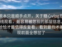 原本只是顺手点开，关于糖心vlog在线观看，最容易被忽视的那层信息，恰恰才最值得反复看，看到最后才发现前面全想岔了