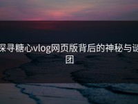 探寻糖心vlog网页版背后的神秘与谜团