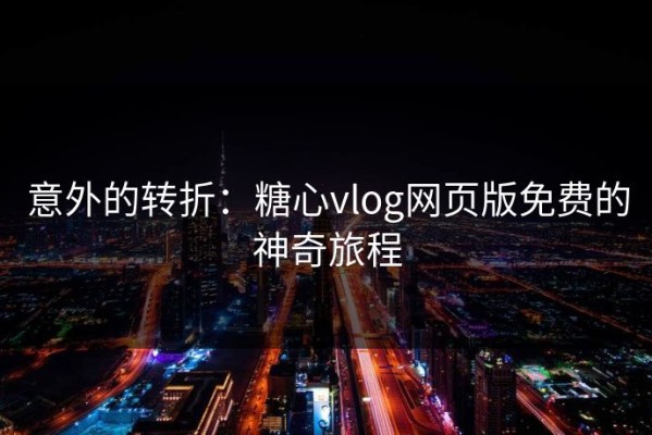 意外的转折：糖心vlog网页版免费的神奇旅程