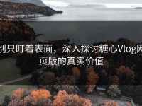 别只盯着表面，深入探讨糖心Vlog网页版的真实价值