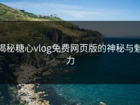 揭秘糖心vlog免费网页版的神秘与魅力