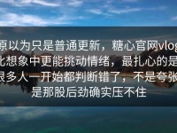 原以为只是普通更新，糖心官网vlog比想象中更能挑动情绪，最扎心的是，很多人一开始都判断错了，不是夸张，是那股后劲确实压不住