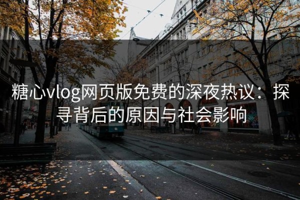 糖心vlog网页版免费的深夜热议：探寻背后的原因与社会影响