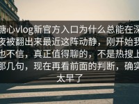 糖心vlog新官方入口为什么总能在深夜被翻出来最近这阵动静，刚开始我也不信，真正值得聊的，不是热搜上那几句，现在再看前面的判断，确实太早了