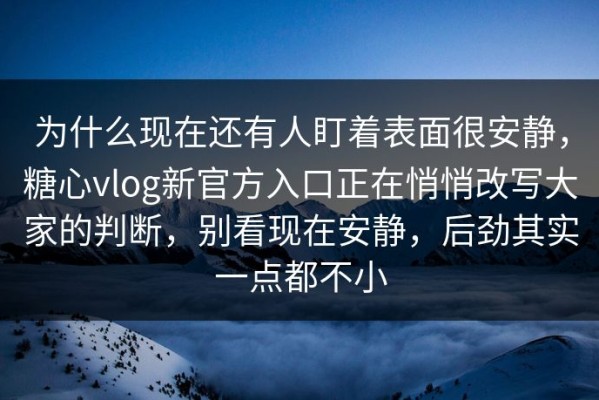 为什么现在还有人盯着表面很安静，糖心vlog新官方入口正在悄悄改写大家的判断，别看现在安静，后劲其实一点都不小