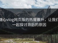 糖心vlog网页版的热度骤升，让我们一起探讨背后的原因